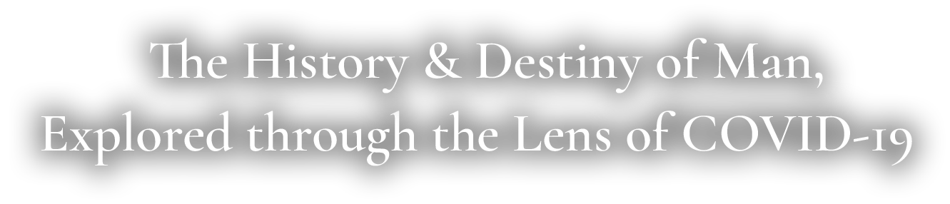 The History & Destiny of Man Explored through the Lens of COVID-19